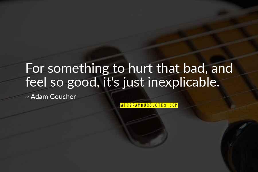 It Feels Bad Quotes By Adam Goucher: For something to hurt that bad, and feel