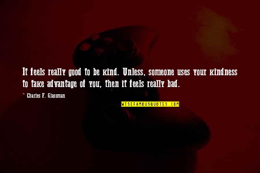 It Feels Bad Quotes By Charles F. Glassman: It feels really good to be kind. Unless,