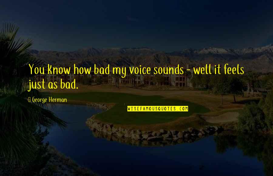 It Feels Bad Quotes By George Herman: You know how bad my voice sounds -
