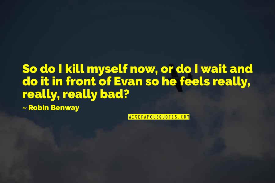 It Feels Bad Quotes By Robin Benway: So do I kill myself now, or do