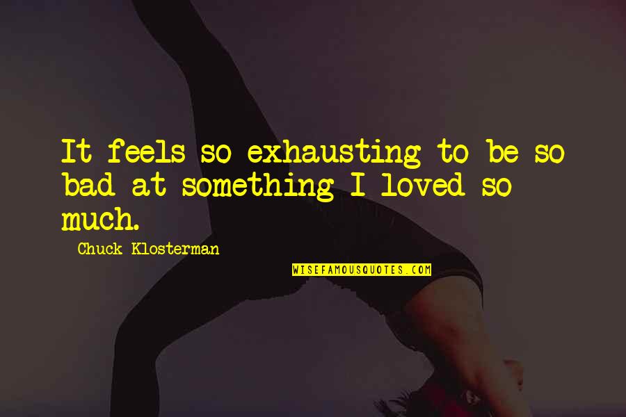 It Feels So Bad Quotes By Chuck Klosterman: It feels so exhausting to be so bad