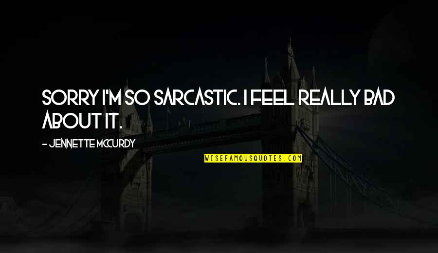 It Feels So Bad Quotes By Jennette McCurdy: Sorry I'm so sarcastic. I feel really bad