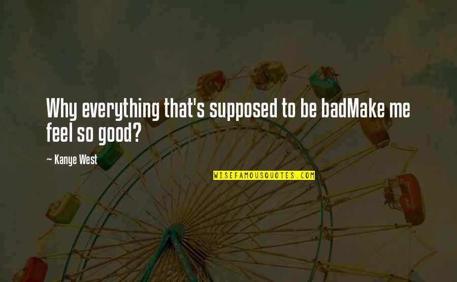 It Feels So Bad Quotes By Kanye West: Why everything that's supposed to be badMake me