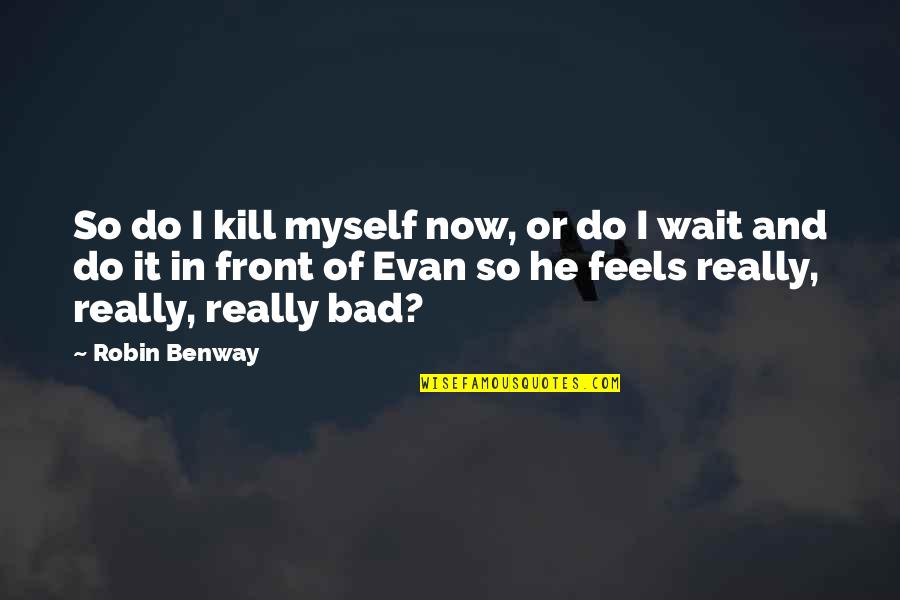 It Feels So Bad Quotes By Robin Benway: So do I kill myself now, or do