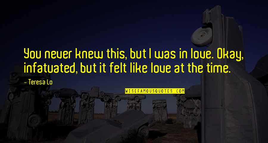 It Felt Like Love Quotes By Teresa Lo: You never knew this, but I was in