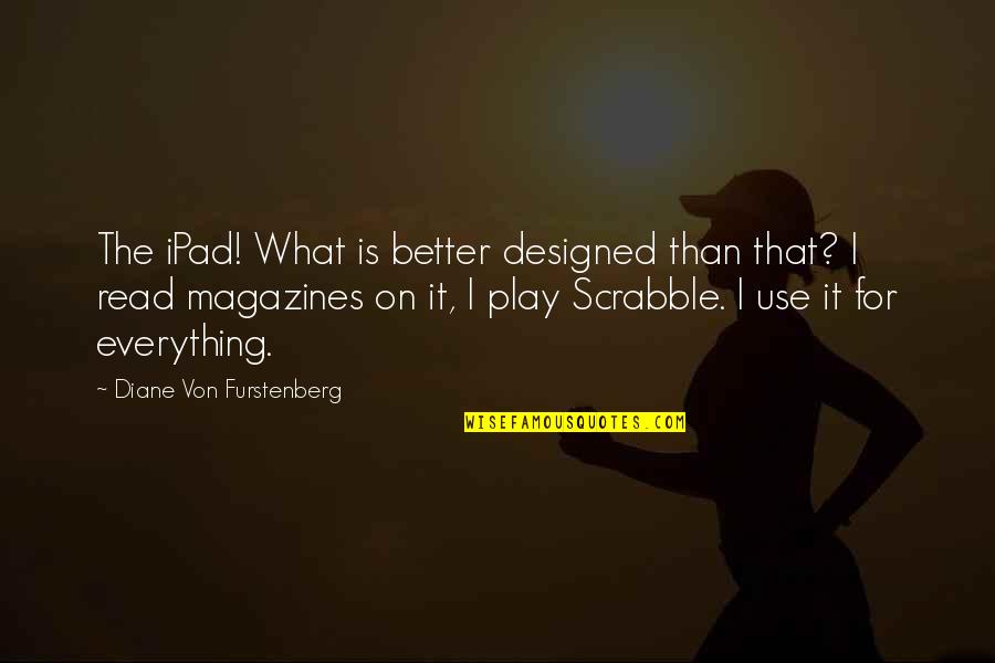 It For The Better Quotes By Diane Von Furstenberg: The iPad! What is better designed than that?