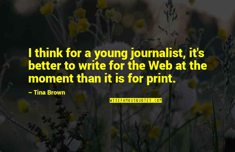 It For The Better Quotes By Tina Brown: I think for a young journalist, it's better