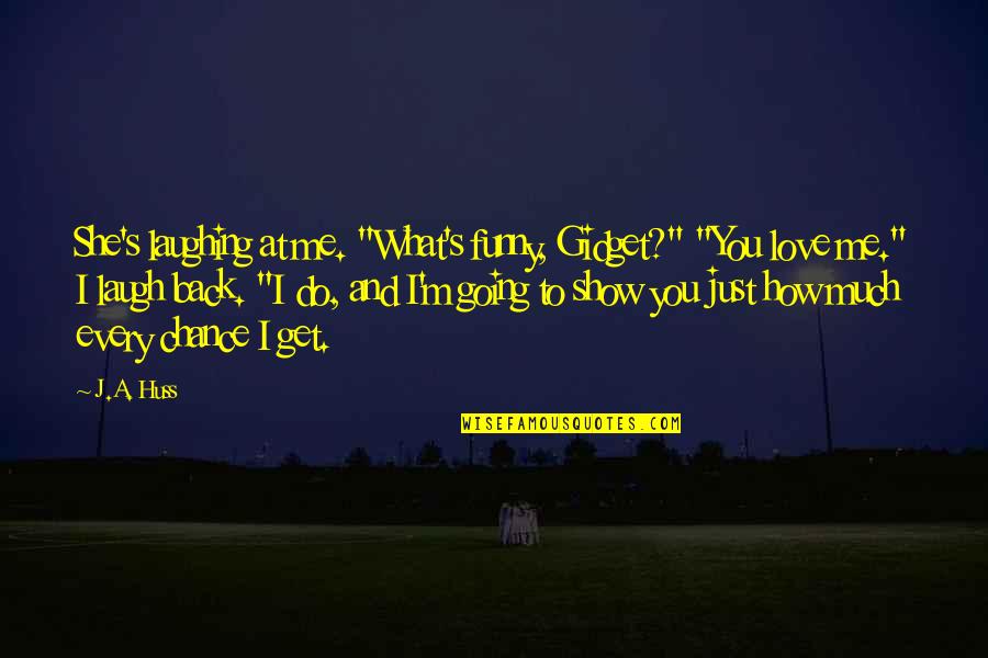 It Funny How Love Quotes By J.A. Huss: She's laughing at me. "What's funny, Gidget?" "You