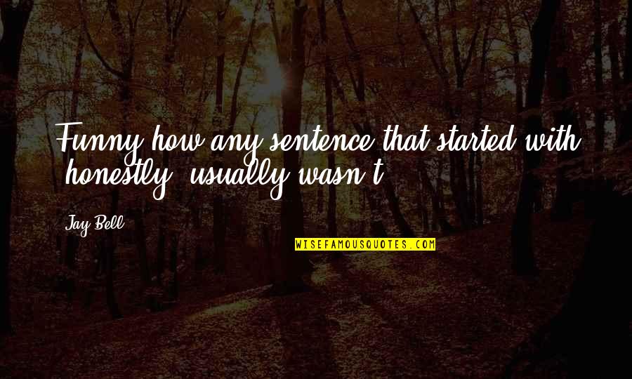 It Funny How Love Quotes By Jay Bell: Funny how any sentence that started with "honestly"