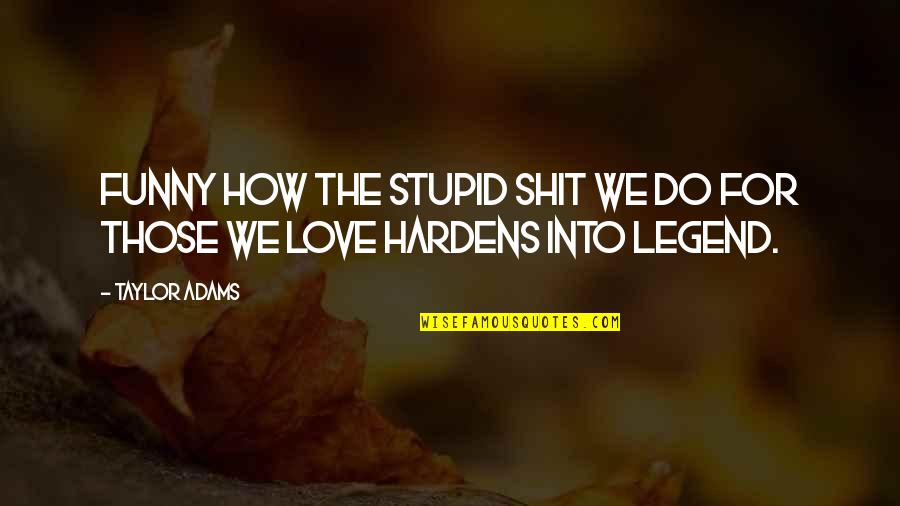 It Funny How Love Quotes By Taylor Adams: Funny how the stupid shit we do for