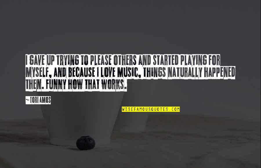 It Funny How Love Quotes By Tori Amos: I gave up trying to please others and