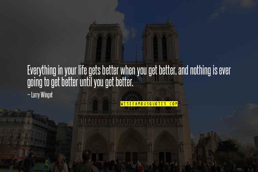 It Gets Better Life Quotes By Larry Winget: Everything in your life gets better when you