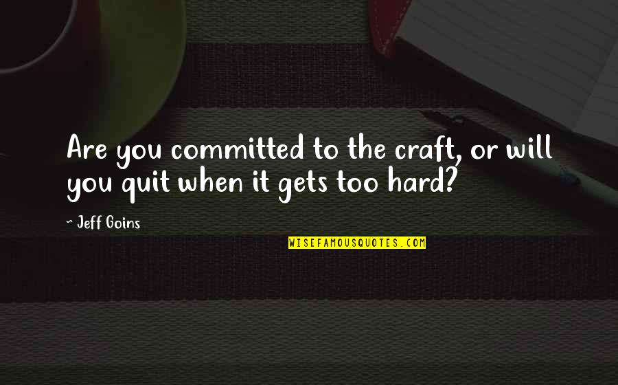 It Gets Hard Quotes By Jeff Goins: Are you committed to the craft, or will