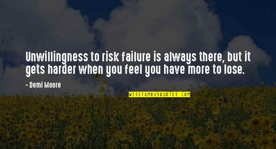 It Gets Harder Quotes By Demi Moore: Unwillingness to risk failure is always there, but
