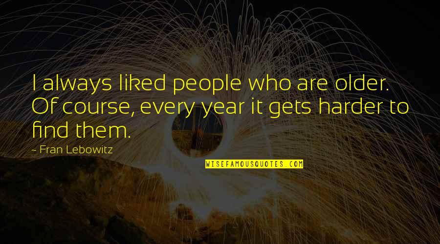 It Gets Harder Quotes By Fran Lebowitz: I always liked people who are older. Of