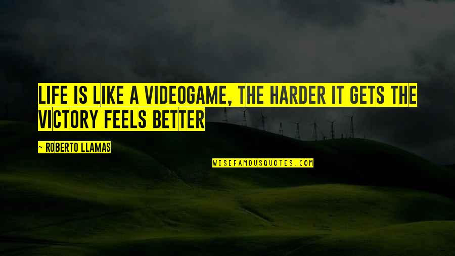 It Gets Harder Quotes By Roberto Llamas: Life is like a videogame, the harder it