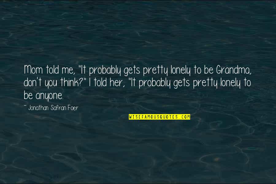 It Gets Lonely Quotes By Jonathan Safran Foer: Mom told me, "It probably gets pretty lonely