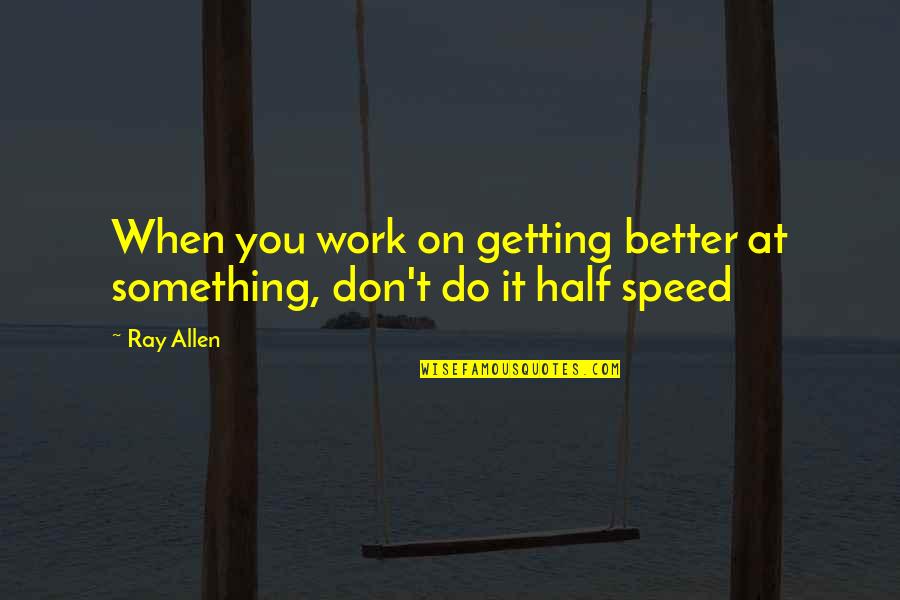It Getting Better Quotes By Ray Allen: When you work on getting better at something,