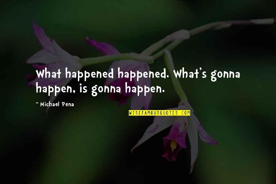 It Gonna Happen Quotes By Michael Pena: What happened happened. What's gonna happen, is gonna