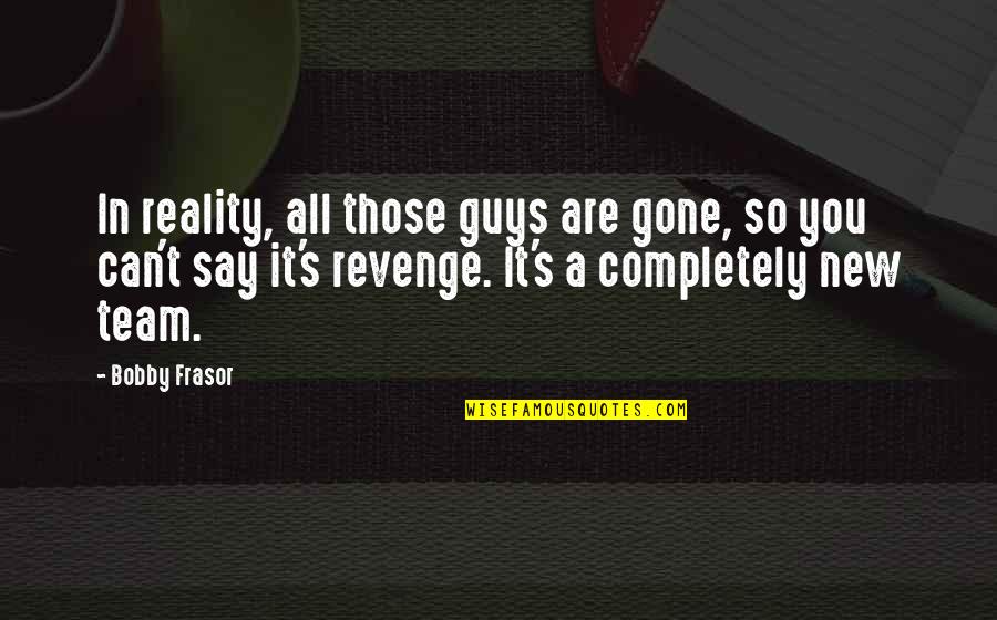 It Guys Quotes By Bobby Frasor: In reality, all those guys are gone, so