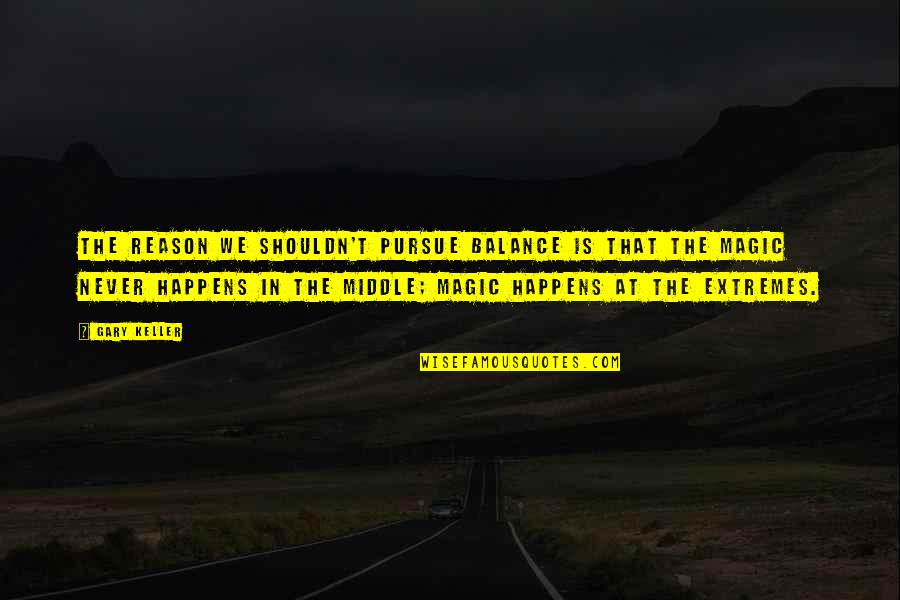 It Happens For A Reason Quotes By Gary Keller: The reason we shouldn't pursue balance is that It Happens For A Reason Quotes By Gary Keller: The reason we shouldn't pursue balance is that