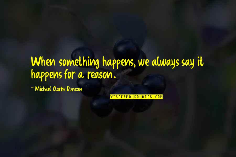 It Happens For A Reason Quotes By Michael Clarke Duncan: When something happens, we always say it happens It Happens For A Reason Quotes By Michael Clarke Duncan: When something happens, we always say it happens