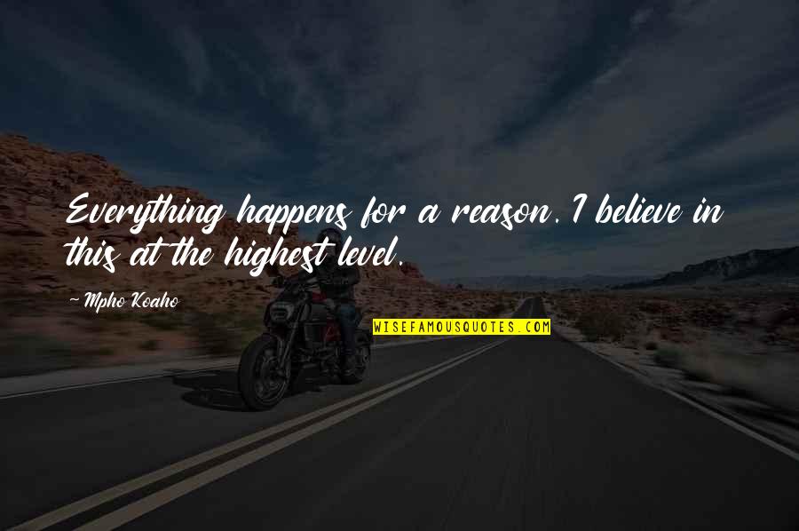 It Happens For A Reason Quotes By Mpho Koaho: Everything happens for a reason. I believe in