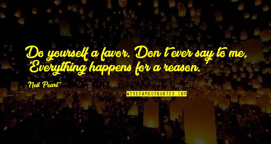 It Happens For A Reason Quotes By Neil Peart: Do yourself a favor. Don't ever say to