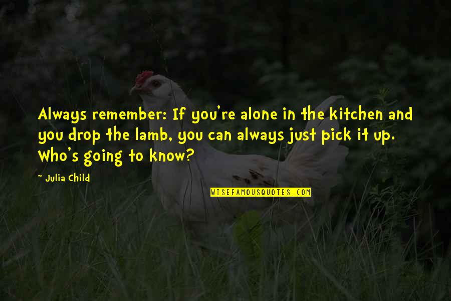 It Hard To Forget Someone Quotes By Julia Child: Always remember: If you're alone in the kitchen