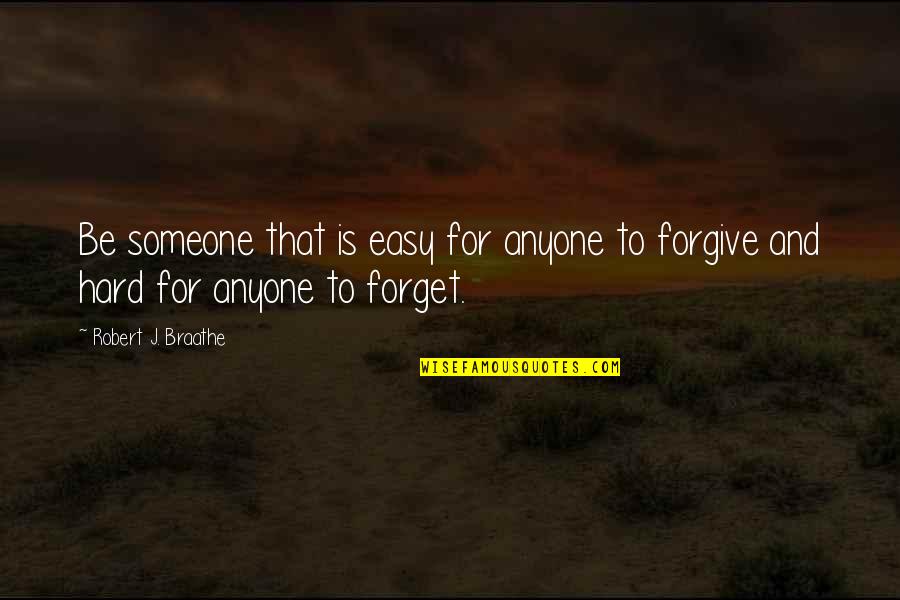 It Hard To Forget Someone Quotes By Robert J. Braathe: Be someone that is easy for anyone to