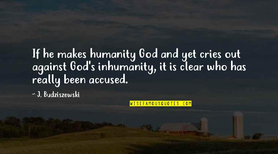 It Has Been God Quotes By J. Budziszewski: If he makes humanity God and yet cries