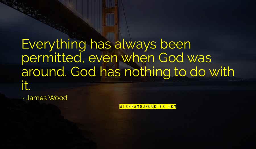 It Has Been God Quotes By James Wood: Everything has always been permitted, even when God