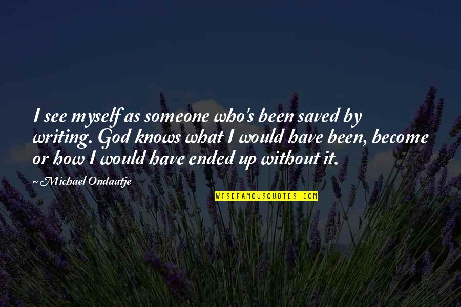 It Has Been God Quotes By Michael Ondaatje: I see myself as someone who's been saved