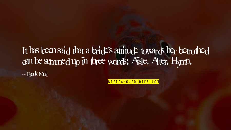 It Has Been Said Quotes By Frank Muir: It has been said that a bride's attitude