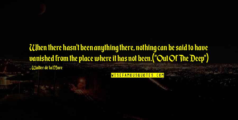 It Has Been Said Quotes By Walter De La Mare: When there hasn't been anything there, nothing can