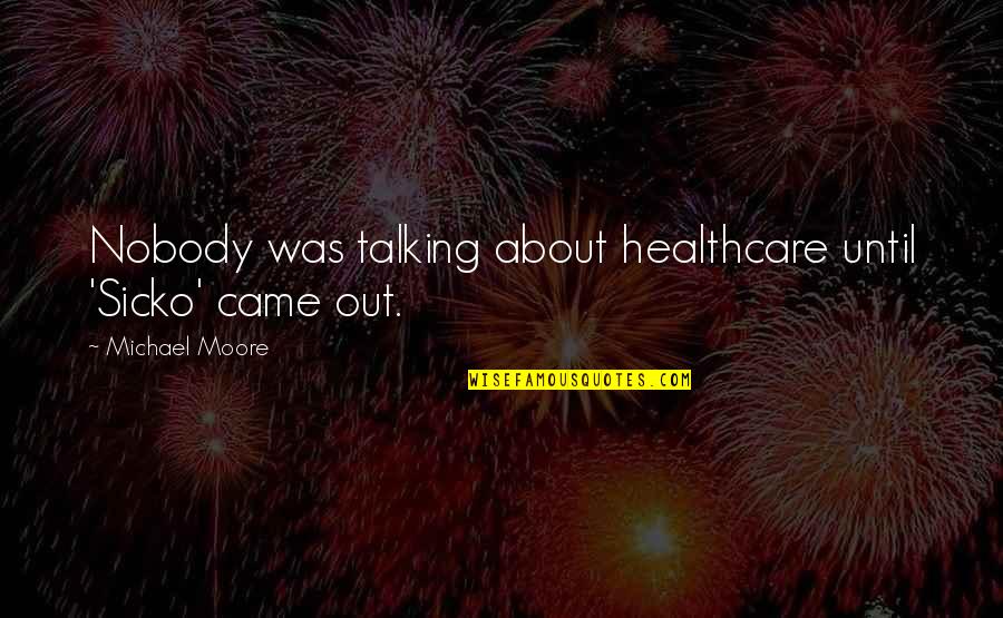 It Healthcare Quotes By Michael Moore: Nobody was talking about healthcare until 'Sicko' came It Healthcare Quotes By Michael Moore: Nobody was talking about healthcare until 'Sicko' came