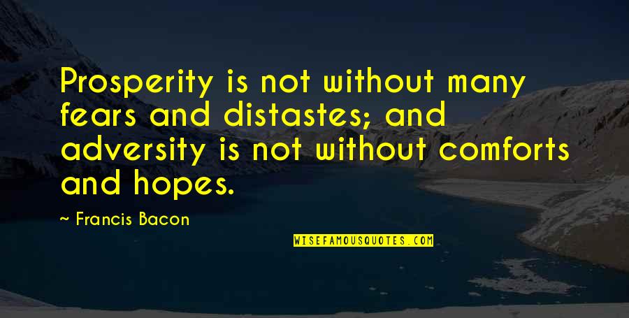 It Hurts Because I Care Quotes By Francis Bacon: Prosperity is not without many fears and distastes;