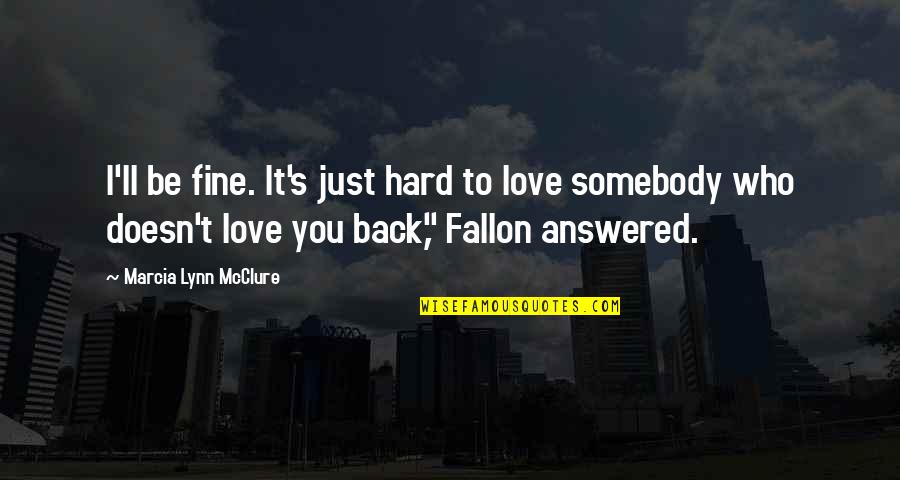 It Hurts But I'll Be Fine Quotes By Marcia Lynn McClure: I'll be fine. It's just hard to love