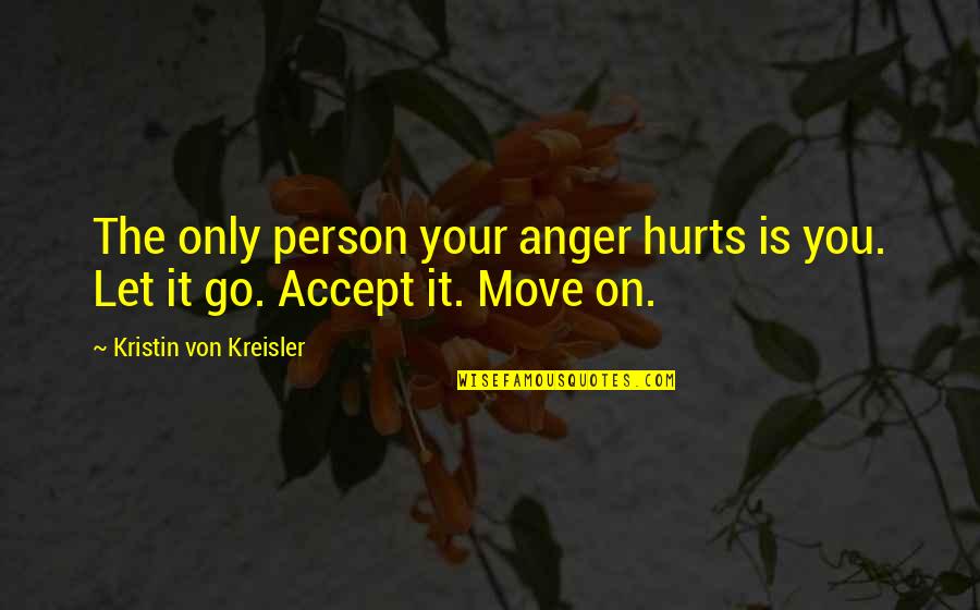 It Hurts But Move On Quotes By Kristin Von Kreisler: The only person your anger hurts is you.