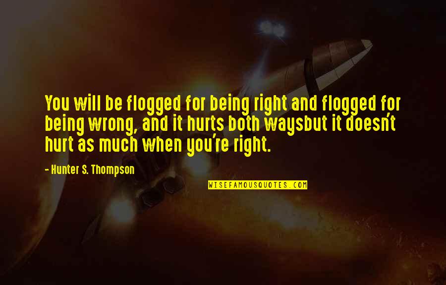 It Hurts But Quotes By Hunter S. Thompson: You will be flogged for being right and