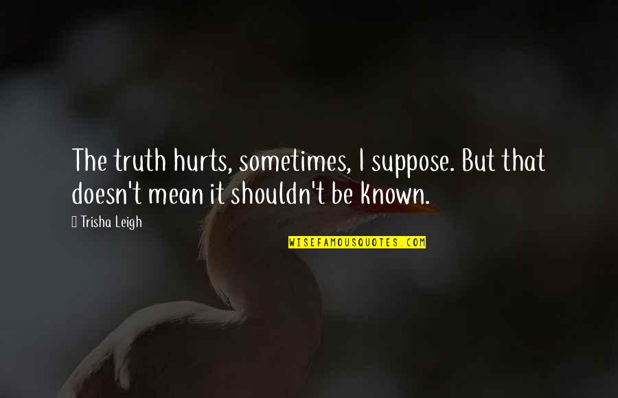 It Hurts But Quotes By Trisha Leigh: The truth hurts, sometimes, I suppose. But that