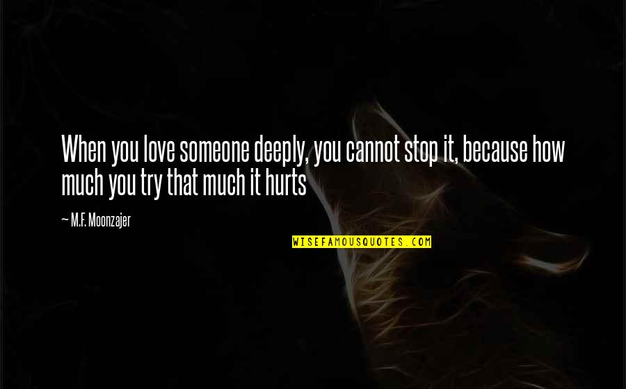 It Hurts Love Quotes By M.F. Moonzajer: When you love someone deeply, you cannot stop