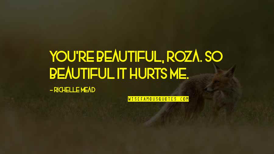 It Hurts Me More Quotes By Richelle Mead: You're beautiful, Roza. So beautiful it hurts me.