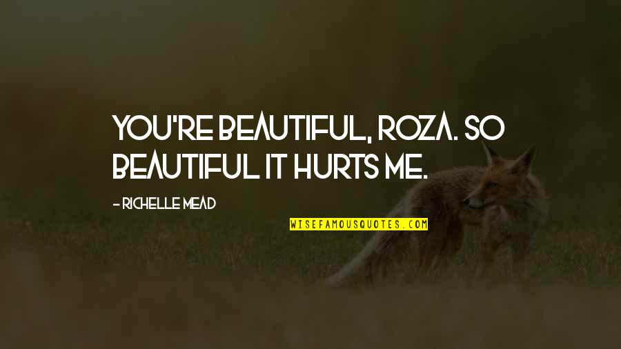 It Hurts Me More Than It Hurts You Quotes By Richelle Mead: You're beautiful, Roza. So beautiful it hurts me.