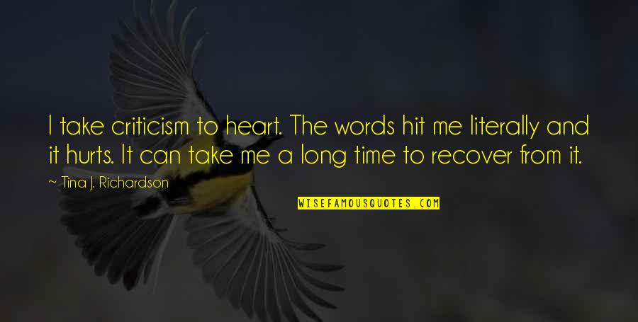 It Hurts Me More Than It Hurts You Quotes By Tina J. Richardson: I take criticism to heart. The words hit