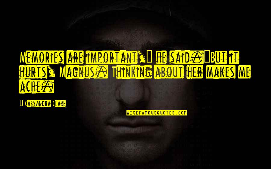 It Hurts Me Quotes By Cassandra Clare: Memories are important," he said."But it hurts, Magnus.