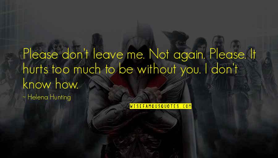 It Hurts Me Too Quotes By Helena Hunting: Please don't leave me. Not again. Please. It