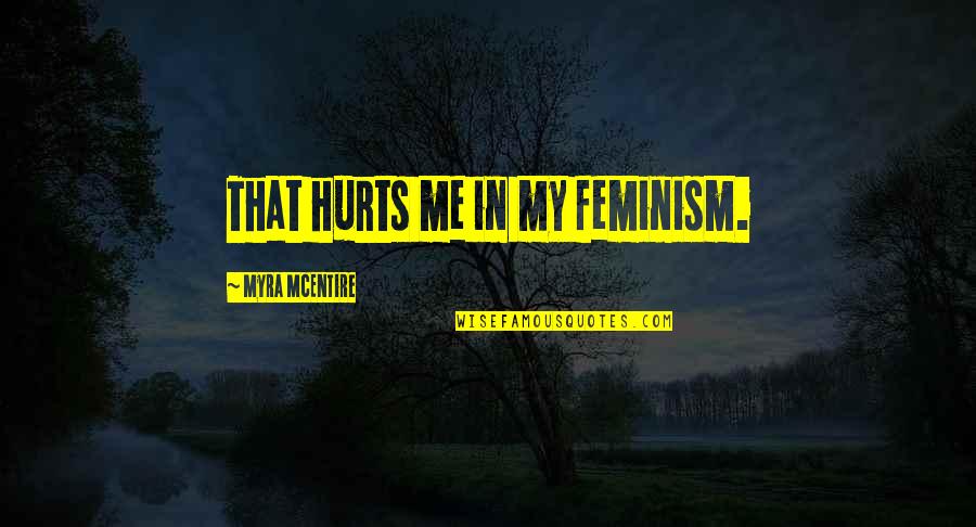 It Hurts Me Too Quotes By Myra McEntire: That hurts me in my feminism.