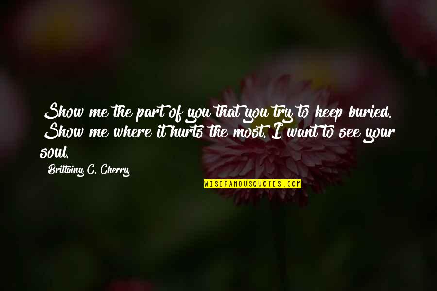 It Hurts The Most Quotes By Brittainy C. Cherry: Show me the part of you that you