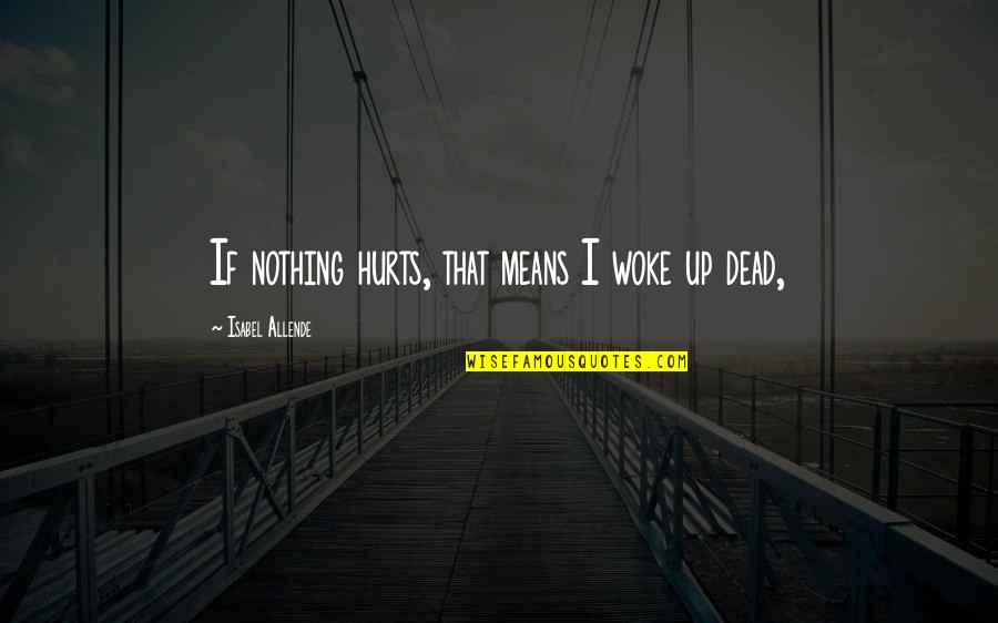 It Hurts The Most Quotes By Isabel Allende: If nothing hurts, that means I woke up